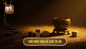 Thời điểm vàng để chơi Tài Xỉu